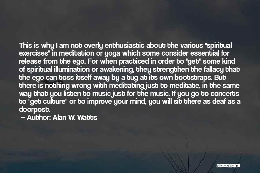 Alan W. Watts Quotes: This Is Why I Am Not Overly Enthusiastic About The Various Spiritual Exercises In Meditation Or Yoga Which Some Consider