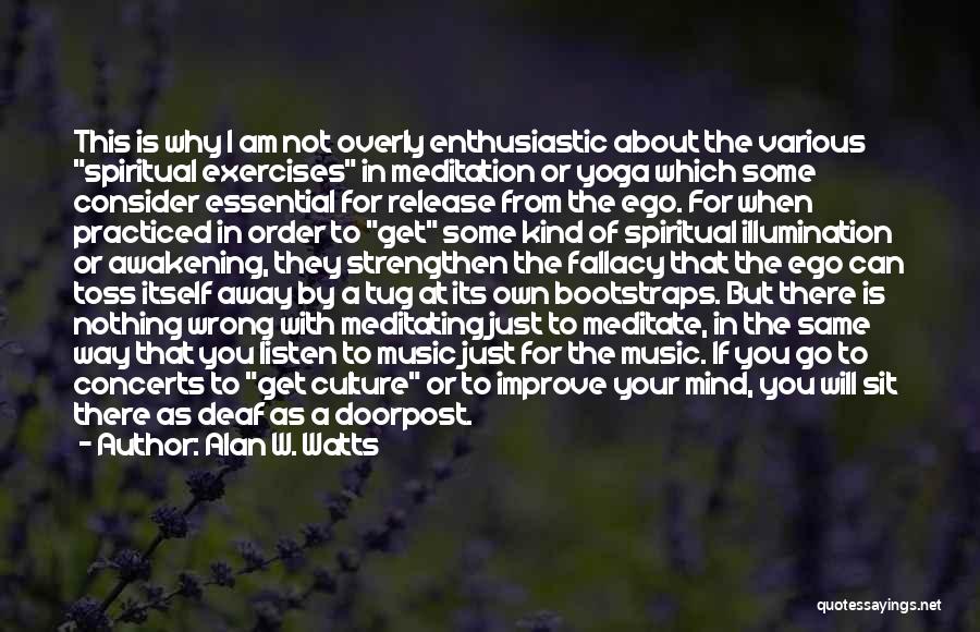 Alan W. Watts Quotes: This Is Why I Am Not Overly Enthusiastic About The Various Spiritual Exercises In Meditation Or Yoga Which Some Consider