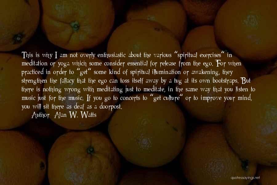 Alan W. Watts Quotes: This Is Why I Am Not Overly Enthusiastic About The Various Spiritual Exercises In Meditation Or Yoga Which Some Consider