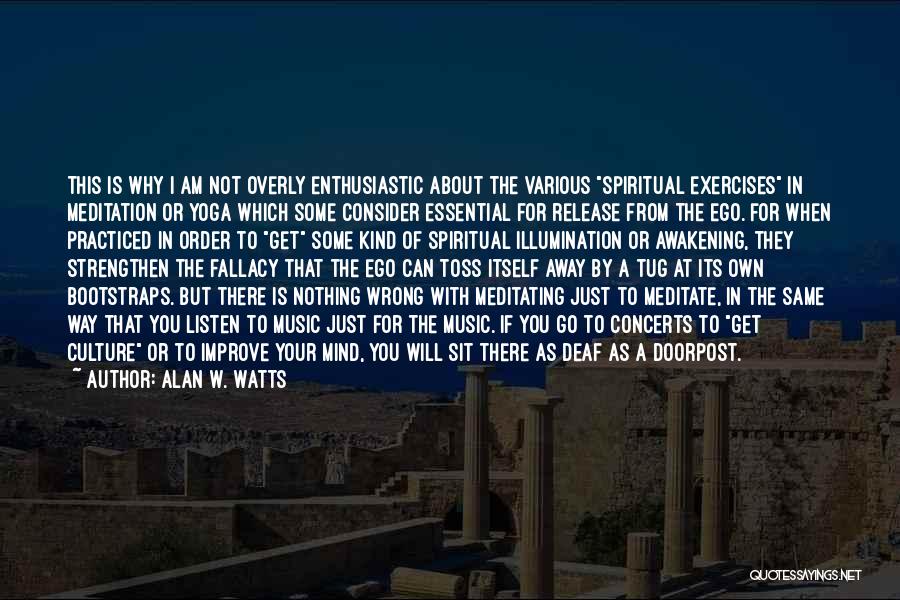 Alan W. Watts Quotes: This Is Why I Am Not Overly Enthusiastic About The Various Spiritual Exercises In Meditation Or Yoga Which Some Consider