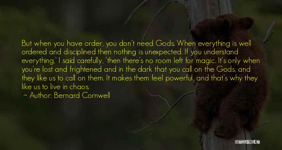 Bernard Cornwell Quotes: But When You Have Order, You Don't Need Gods. When Everything Is Well Ordered And Disciplined Then Nothing Is Unexpected.