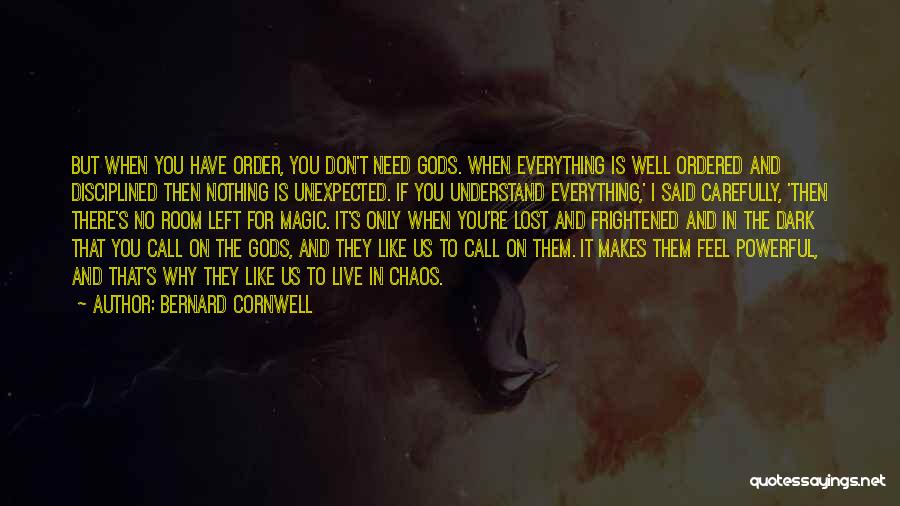 Bernard Cornwell Quotes: But When You Have Order, You Don't Need Gods. When Everything Is Well Ordered And Disciplined Then Nothing Is Unexpected.