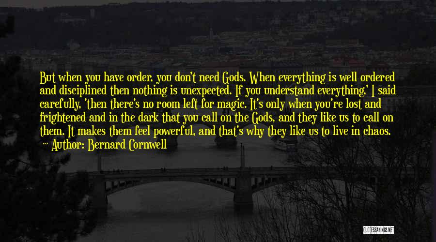 Bernard Cornwell Quotes: But When You Have Order, You Don't Need Gods. When Everything Is Well Ordered And Disciplined Then Nothing Is Unexpected.