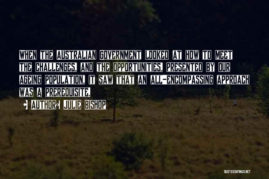 Julie Bishop Quotes: When The Australian Government Looked At How To Meet The Challenges, And The Opportunities, Presented By Our Ageing Population, It
