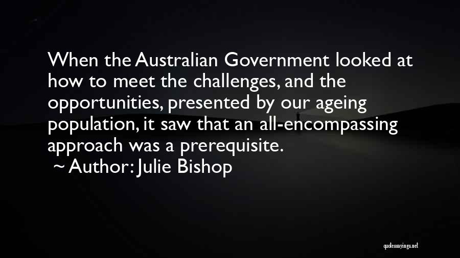 Julie Bishop Quotes: When The Australian Government Looked At How To Meet The Challenges, And The Opportunities, Presented By Our Ageing Population, It