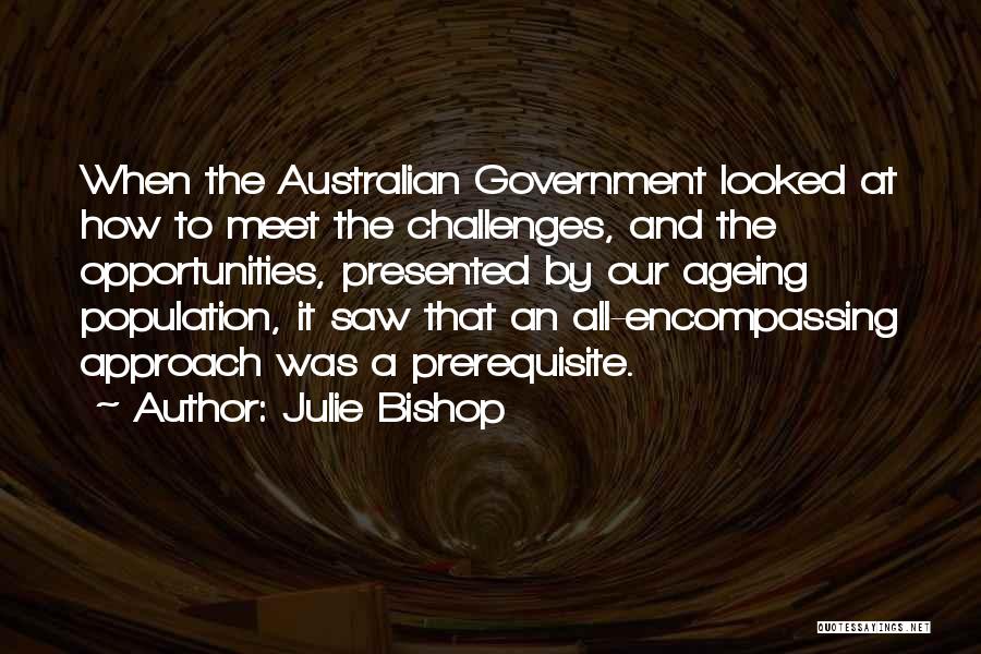 Julie Bishop Quotes: When The Australian Government Looked At How To Meet The Challenges, And The Opportunities, Presented By Our Ageing Population, It