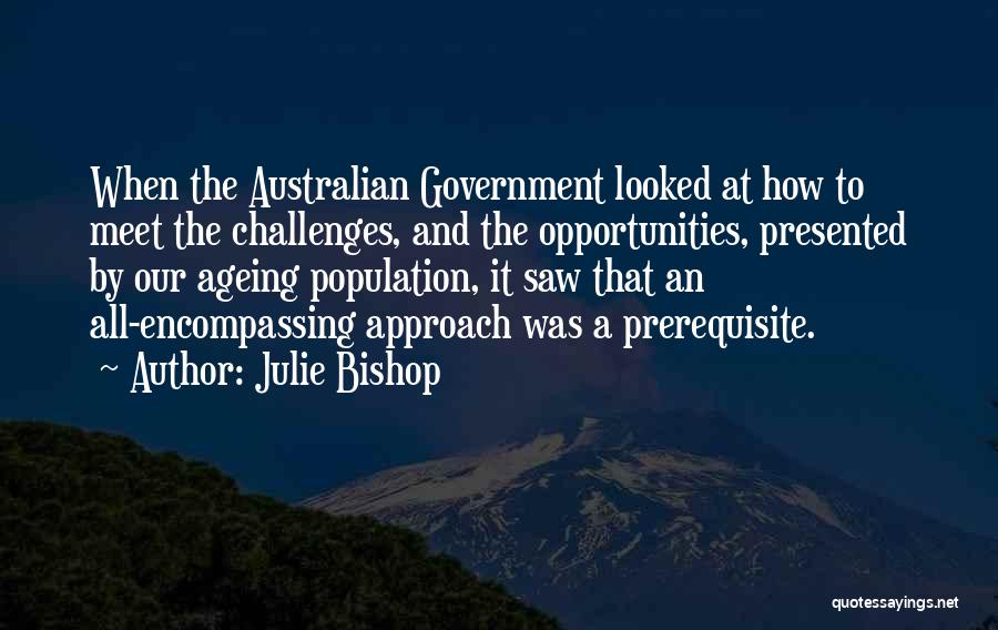 Julie Bishop Quotes: When The Australian Government Looked At How To Meet The Challenges, And The Opportunities, Presented By Our Ageing Population, It