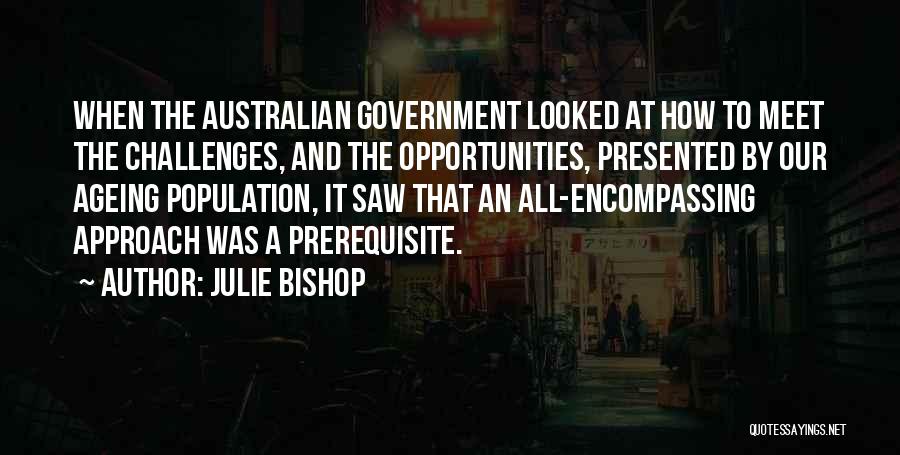 Julie Bishop Quotes: When The Australian Government Looked At How To Meet The Challenges, And The Opportunities, Presented By Our Ageing Population, It