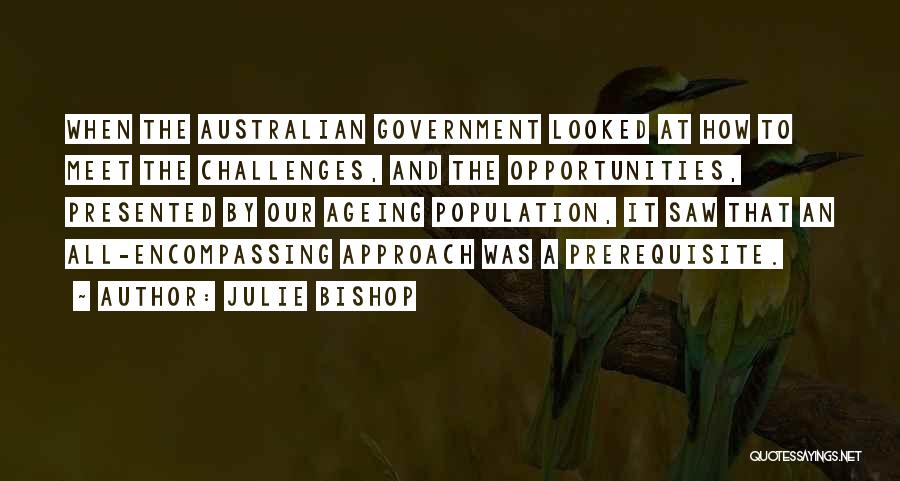 Julie Bishop Quotes: When The Australian Government Looked At How To Meet The Challenges, And The Opportunities, Presented By Our Ageing Population, It