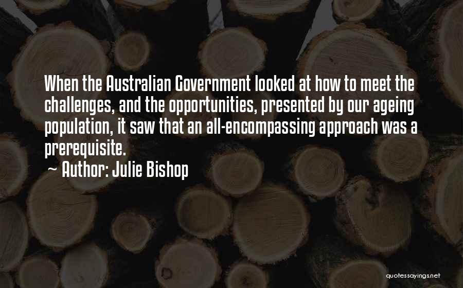 Julie Bishop Quotes: When The Australian Government Looked At How To Meet The Challenges, And The Opportunities, Presented By Our Ageing Population, It