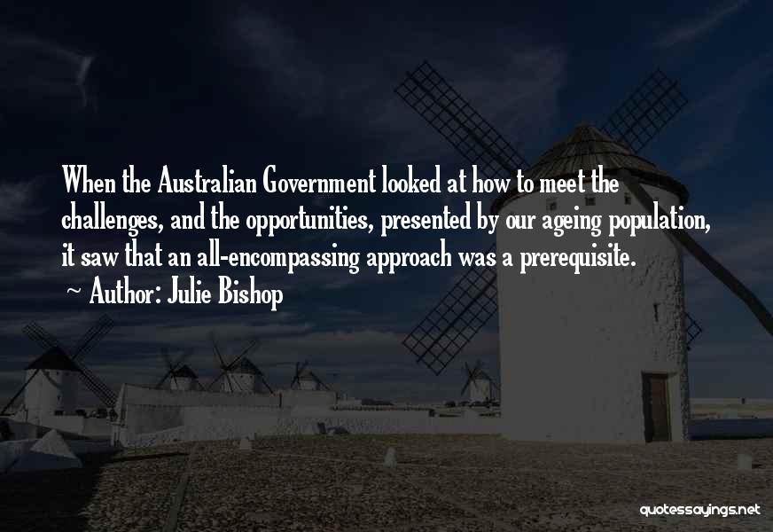 Julie Bishop Quotes: When The Australian Government Looked At How To Meet The Challenges, And The Opportunities, Presented By Our Ageing Population, It