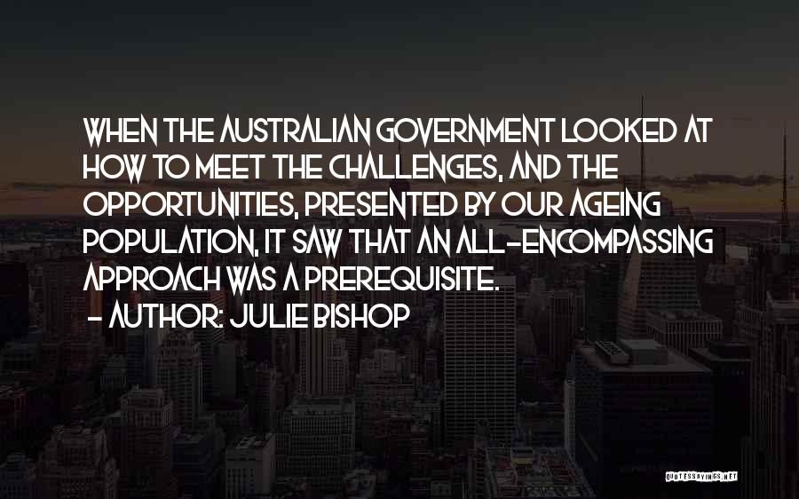 Julie Bishop Quotes: When The Australian Government Looked At How To Meet The Challenges, And The Opportunities, Presented By Our Ageing Population, It