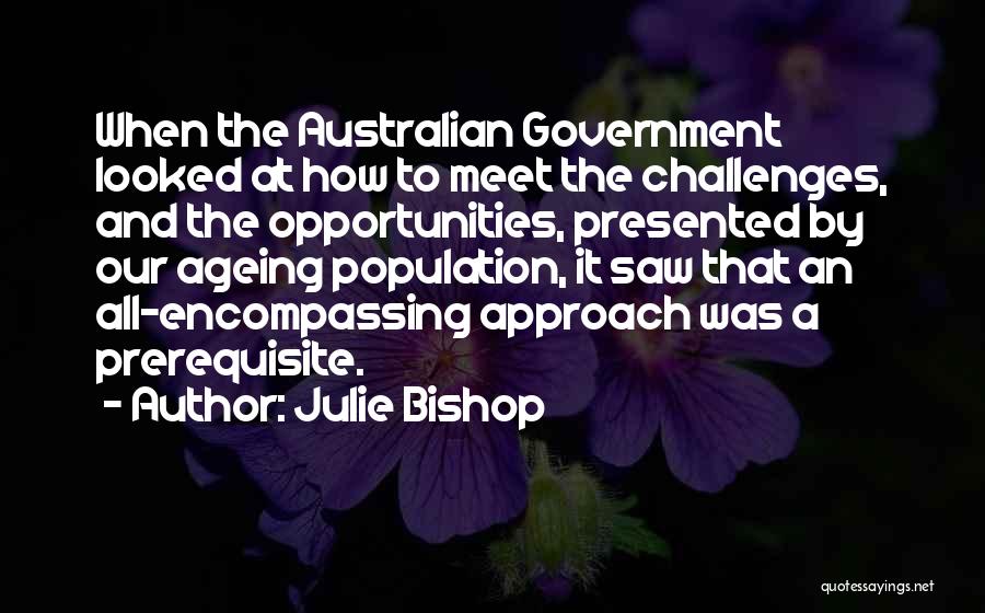 Julie Bishop Quotes: When The Australian Government Looked At How To Meet The Challenges, And The Opportunities, Presented By Our Ageing Population, It