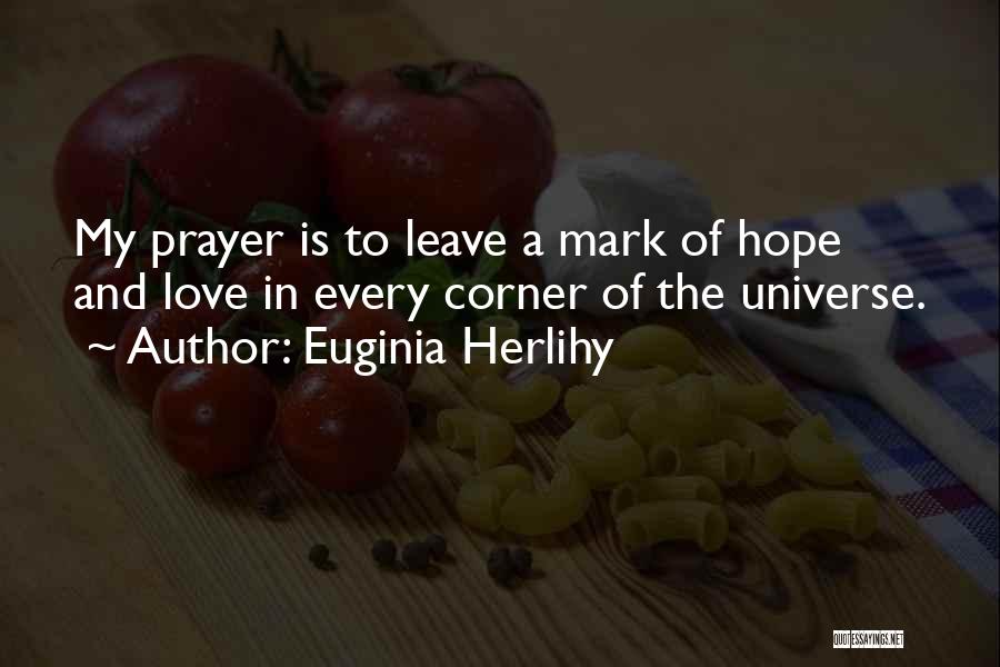 Euginia Herlihy Quotes: My Prayer Is To Leave A Mark Of Hope And Love In Every Corner Of The Universe.
