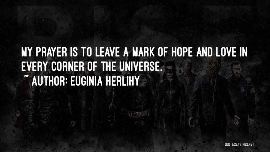 Euginia Herlihy Quotes: My Prayer Is To Leave A Mark Of Hope And Love In Every Corner Of The Universe.