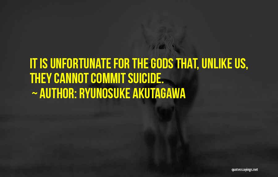 Ryunosuke Akutagawa Quotes: It Is Unfortunate For The Gods That, Unlike Us, They Cannot Commit Suicide.