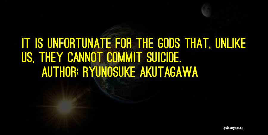 Ryunosuke Akutagawa Quotes: It Is Unfortunate For The Gods That, Unlike Us, They Cannot Commit Suicide.