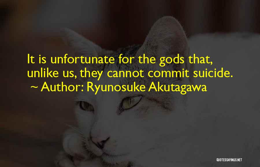 Ryunosuke Akutagawa Quotes: It Is Unfortunate For The Gods That, Unlike Us, They Cannot Commit Suicide.