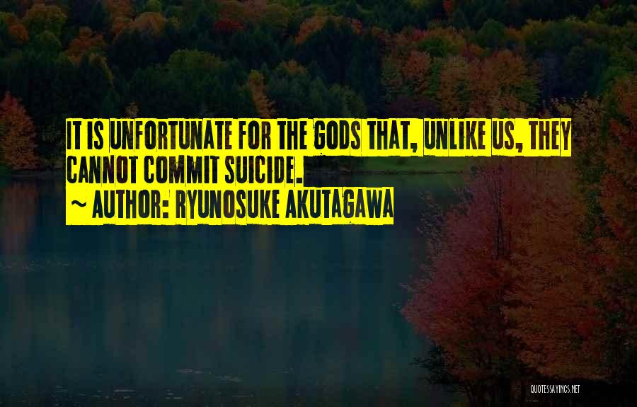 Ryunosuke Akutagawa Quotes: It Is Unfortunate For The Gods That, Unlike Us, They Cannot Commit Suicide.