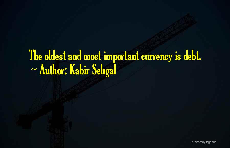 Kabir Sehgal Quotes: The Oldest And Most Important Currency Is Debt.