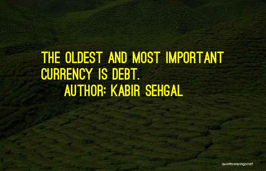 Kabir Sehgal Quotes: The Oldest And Most Important Currency Is Debt.