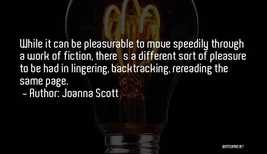 Joanna Scott Quotes: While It Can Be Pleasurable To Move Speedily Through A Work Of Fiction, There's A Different Sort Of Pleasure To