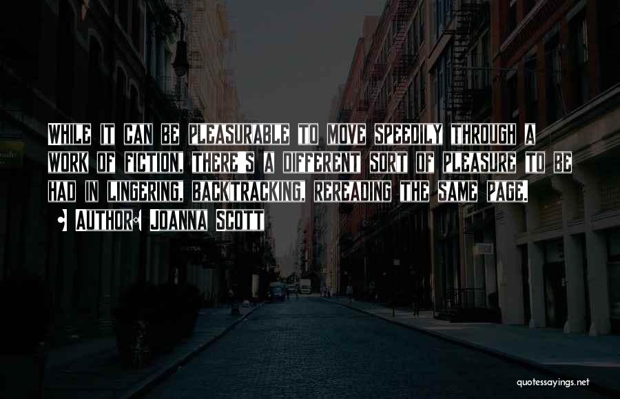 Joanna Scott Quotes: While It Can Be Pleasurable To Move Speedily Through A Work Of Fiction, There's A Different Sort Of Pleasure To