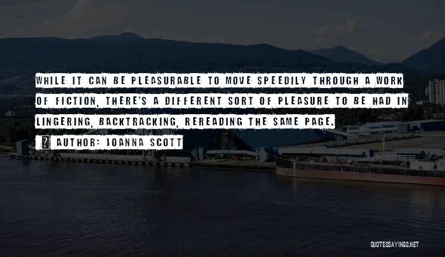 Joanna Scott Quotes: While It Can Be Pleasurable To Move Speedily Through A Work Of Fiction, There's A Different Sort Of Pleasure To