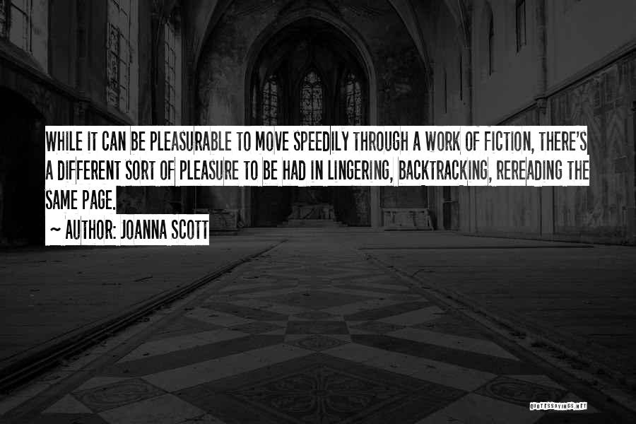 Joanna Scott Quotes: While It Can Be Pleasurable To Move Speedily Through A Work Of Fiction, There's A Different Sort Of Pleasure To