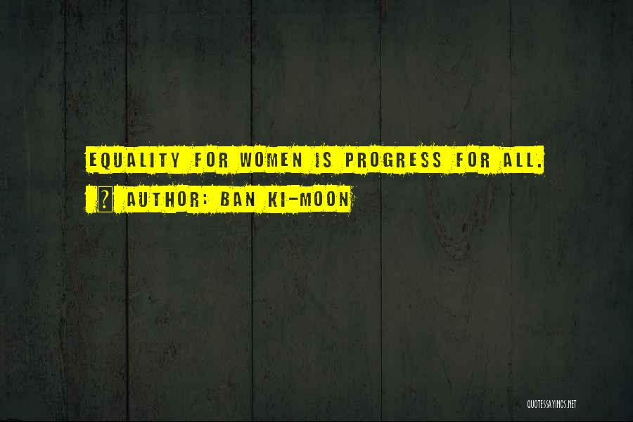 Ban Ki-moon Quotes: Equality For Women Is Progress For All.