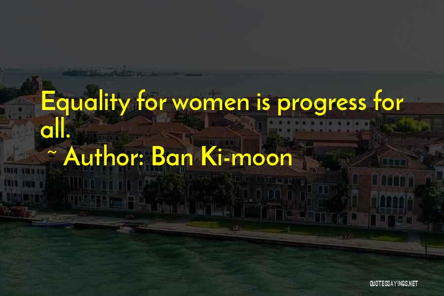 Ban Ki-moon Quotes: Equality For Women Is Progress For All.