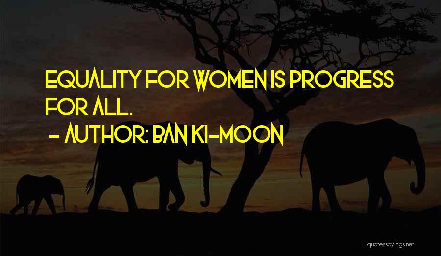 Ban Ki-moon Quotes: Equality For Women Is Progress For All.