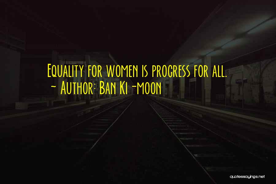 Ban Ki-moon Quotes: Equality For Women Is Progress For All.