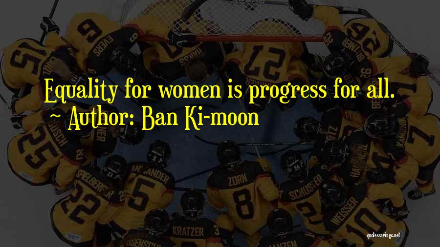 Ban Ki-moon Quotes: Equality For Women Is Progress For All.