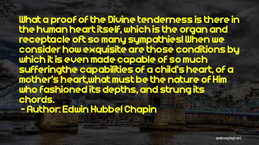 Edwin Hubbel Chapin Quotes: What A Proof Of The Divine Tenderness Is There In The Human Heart Itself, Which Is The Organ And Receptacle