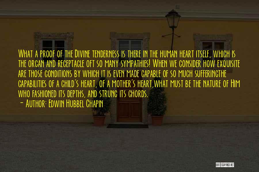 Edwin Hubbel Chapin Quotes: What A Proof Of The Divine Tenderness Is There In The Human Heart Itself, Which Is The Organ And Receptacle