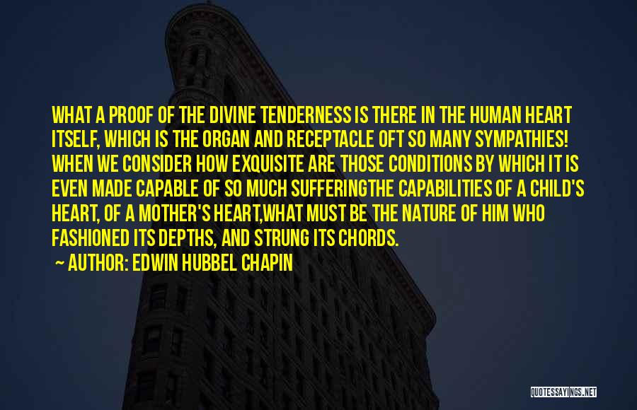 Edwin Hubbel Chapin Quotes: What A Proof Of The Divine Tenderness Is There In The Human Heart Itself, Which Is The Organ And Receptacle