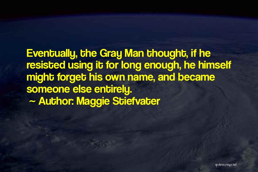 Maggie Stiefvater Quotes: Eventually, The Gray Man Thought, If He Resisted Using It For Long Enough, He Himself Might Forget His Own Name,