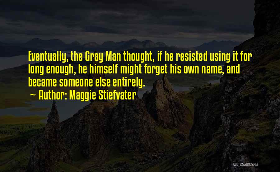 Maggie Stiefvater Quotes: Eventually, The Gray Man Thought, If He Resisted Using It For Long Enough, He Himself Might Forget His Own Name,