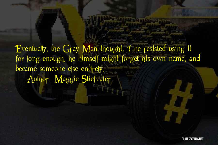 Maggie Stiefvater Quotes: Eventually, The Gray Man Thought, If He Resisted Using It For Long Enough, He Himself Might Forget His Own Name,