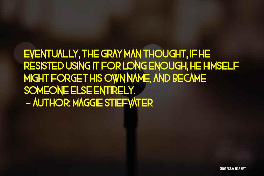 Maggie Stiefvater Quotes: Eventually, The Gray Man Thought, If He Resisted Using It For Long Enough, He Himself Might Forget His Own Name,