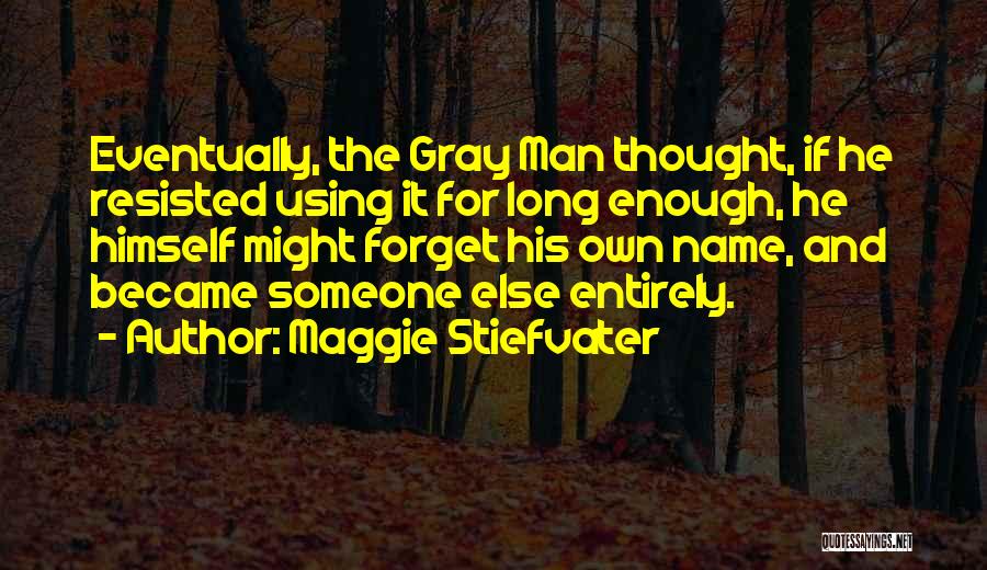 Maggie Stiefvater Quotes: Eventually, The Gray Man Thought, If He Resisted Using It For Long Enough, He Himself Might Forget His Own Name,