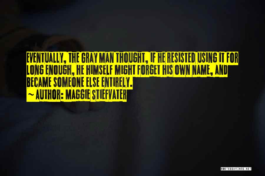 Maggie Stiefvater Quotes: Eventually, The Gray Man Thought, If He Resisted Using It For Long Enough, He Himself Might Forget His Own Name,