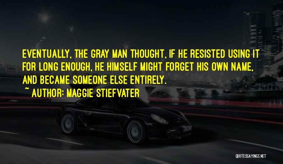 Maggie Stiefvater Quotes: Eventually, The Gray Man Thought, If He Resisted Using It For Long Enough, He Himself Might Forget His Own Name,