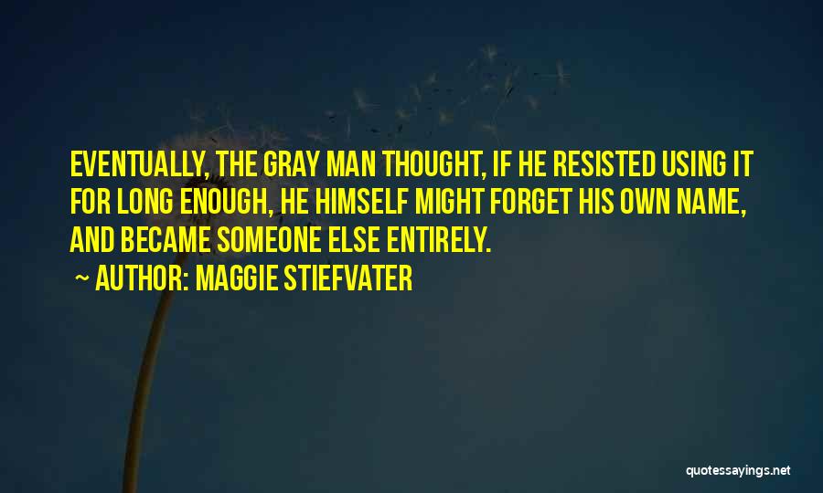 Maggie Stiefvater Quotes: Eventually, The Gray Man Thought, If He Resisted Using It For Long Enough, He Himself Might Forget His Own Name,