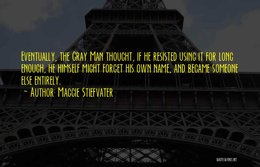 Maggie Stiefvater Quotes: Eventually, The Gray Man Thought, If He Resisted Using It For Long Enough, He Himself Might Forget His Own Name,