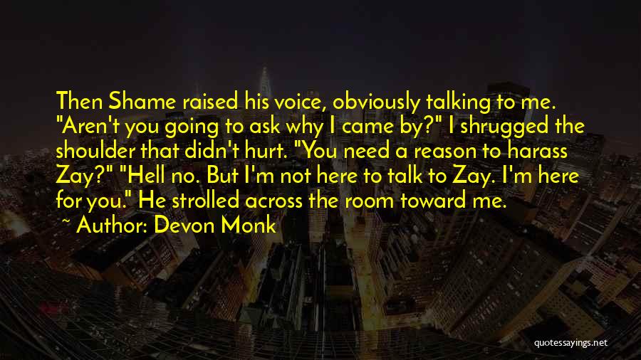 Devon Monk Quotes: Then Shame Raised His Voice, Obviously Talking To Me. Aren't You Going To Ask Why I Came By? I Shrugged