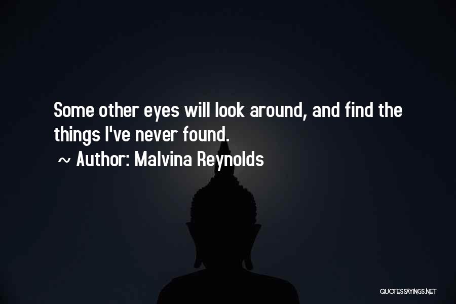 Malvina Reynolds Quotes: Some Other Eyes Will Look Around, And Find The Things I've Never Found.