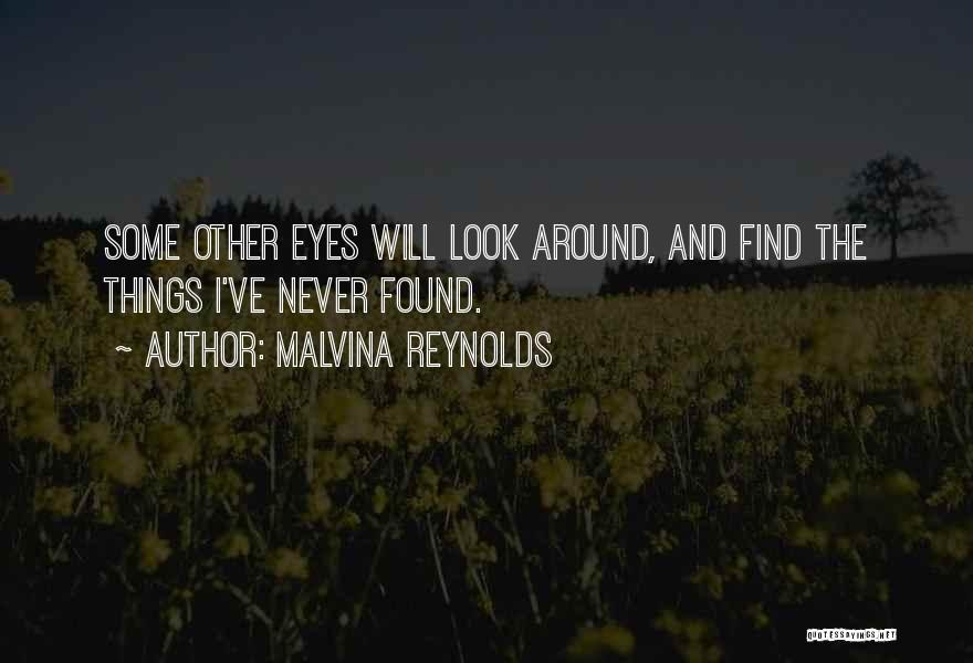 Malvina Reynolds Quotes: Some Other Eyes Will Look Around, And Find The Things I've Never Found.
