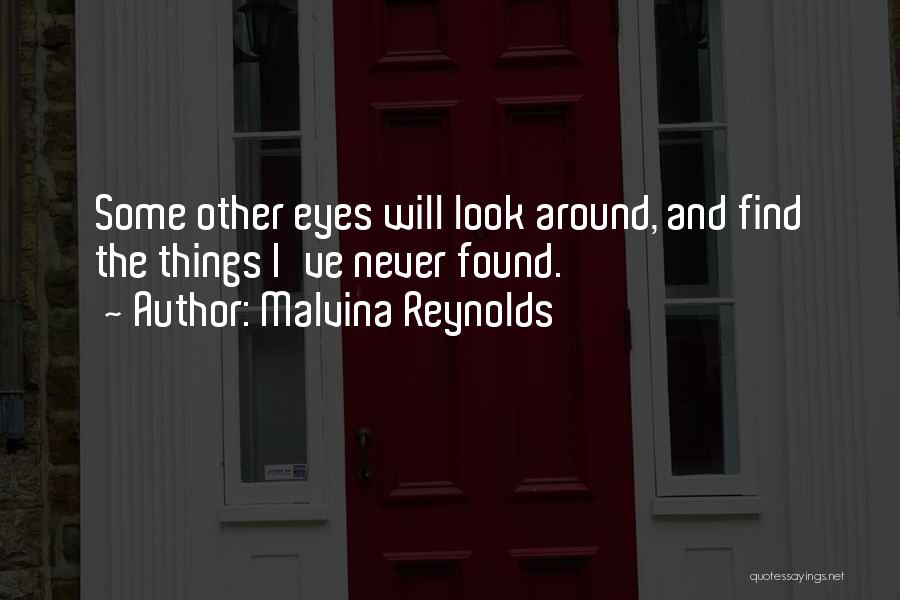Malvina Reynolds Quotes: Some Other Eyes Will Look Around, And Find The Things I've Never Found.